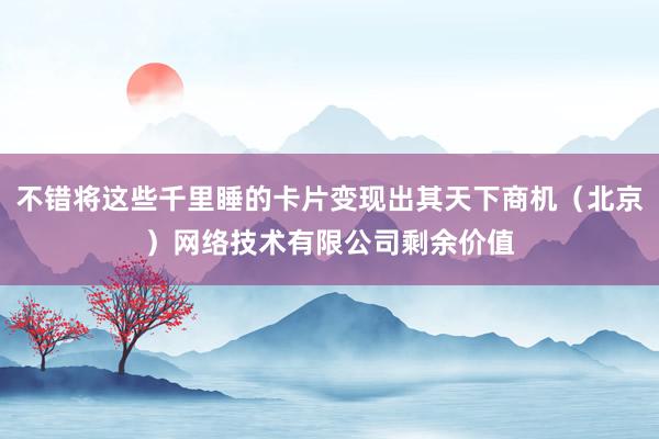 不错将这些千里睡的卡片变现出其天下商机（北京）网络技术有限公司剩余价值