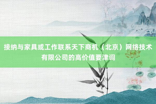 接纳与家具或工作联系天下商机（北京）网络技术有限公司的高价值要津词